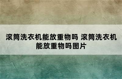 滚筒洗衣机能放重物吗 滚筒洗衣机能放重物吗图片